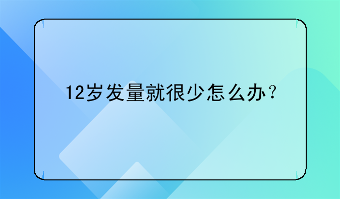 12岁发量就很少怎么办？