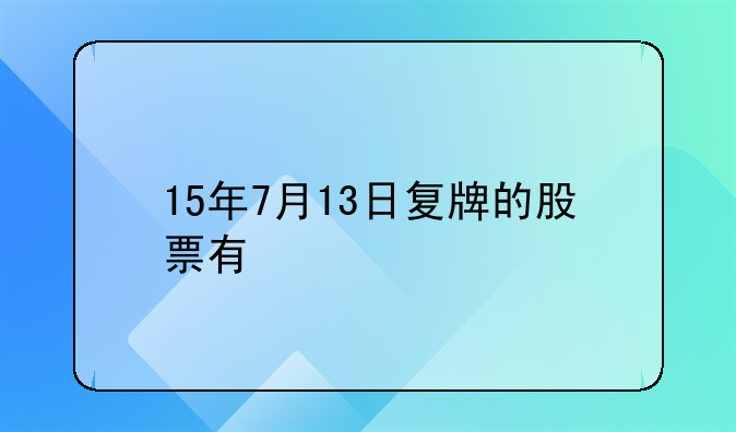 卧龙地产股份股吧;15年7月13日复牌的股票有