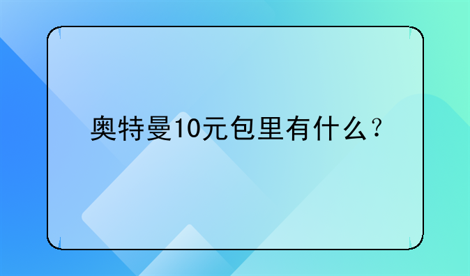 奥特曼10元包里有什么？