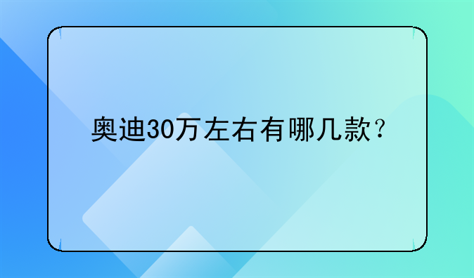 奥迪30万左右有哪几款？