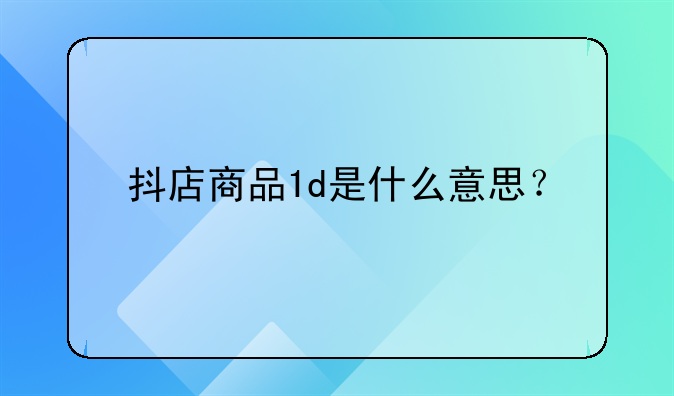 抖店商品1d是什么意思？