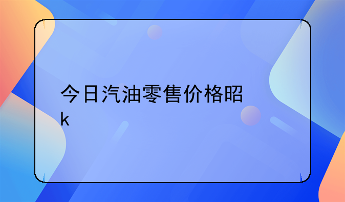 今日汽油价格表，今日汽油零售价格是多少