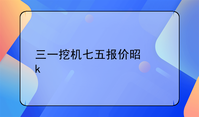 三一挖机七五报价是多少