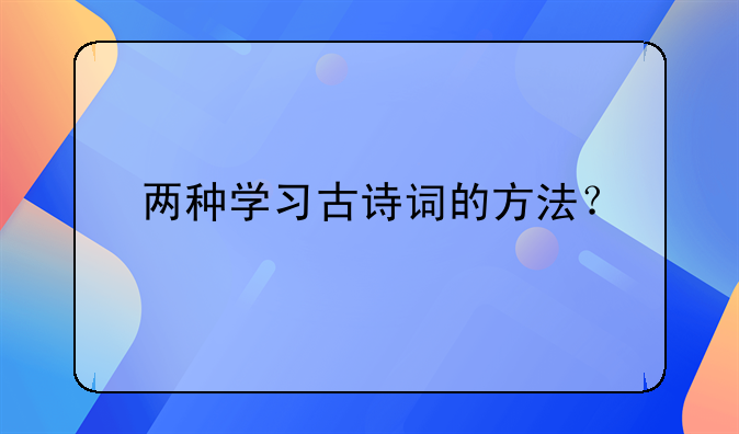 两种学习古诗词的方法？