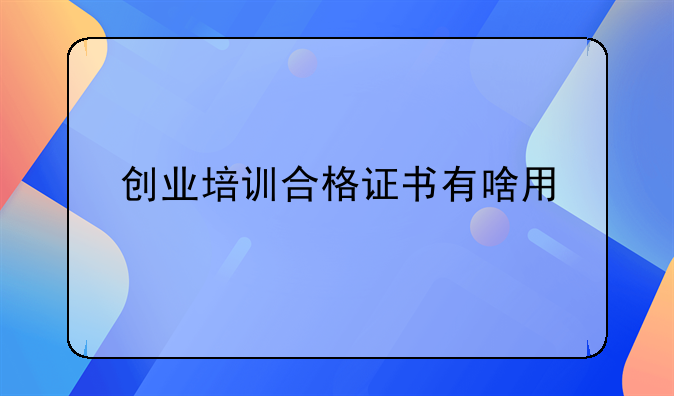 创业培训合格证书有啥用