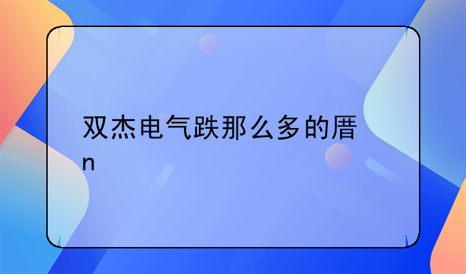 双杰电气跌那么多的原因