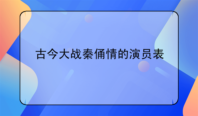 古今大战秦俑情的演员表