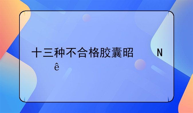 十三种不合格胶囊是哪些