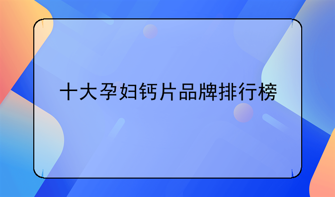 十大孕妇钙片品牌排行榜