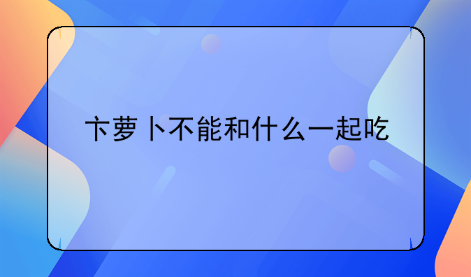 卞萝卜不能和什么一起吃