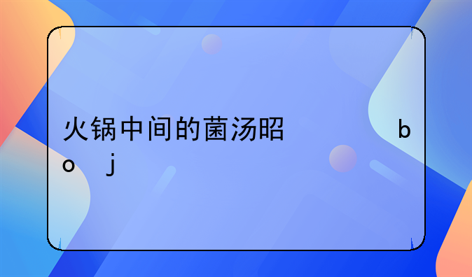 菌汤连锅汤的做法~菌汤锅什么蘸料好吃