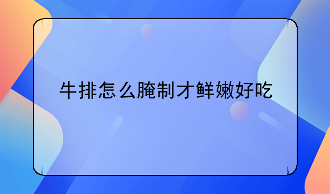 牛排怎么腌制才鲜嫩好吃