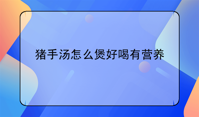 猪手汤怎么煲好喝有营养