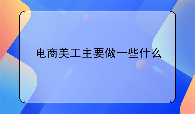 如何做好电商美工!电商美工主要做一些什么