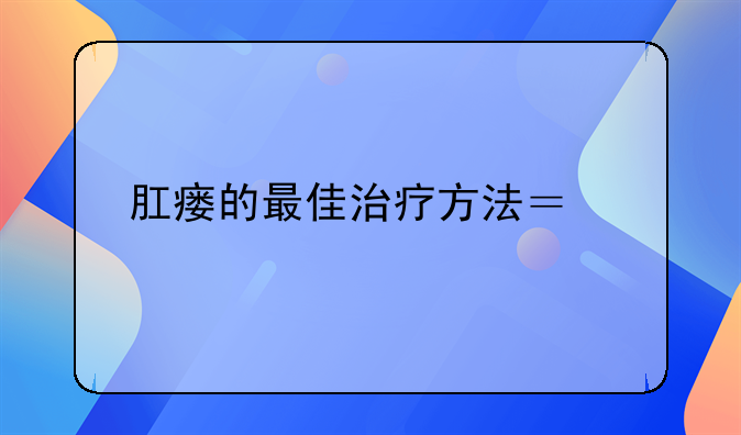 如何治疗肛瘘。什么是肛瘘,如何治疗