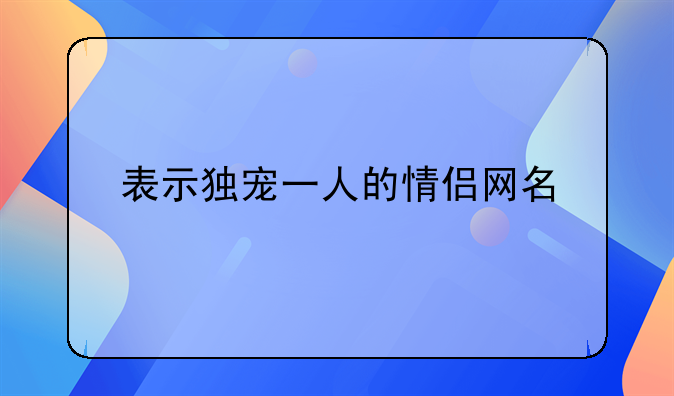 表示独宠一人的情侣网名