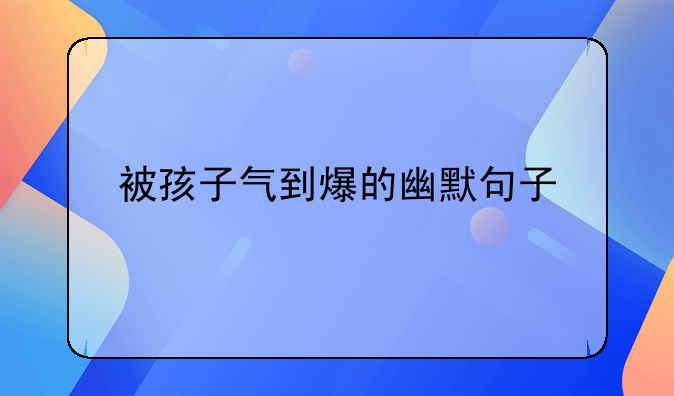 让孩子气炸的句子