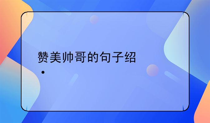 形容演员帅的经典语录--赞美帅哥的句子经典语录