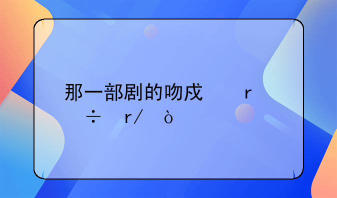 那一部剧的吻戏最好看？