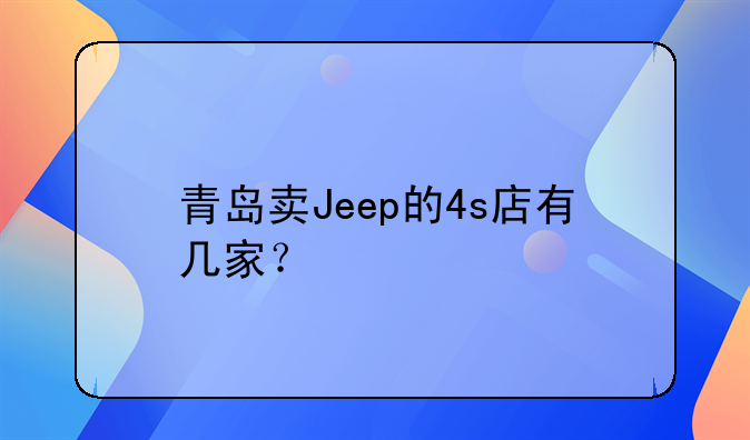 切诺基4s店;青岛卖Jeep的4s店有几家？