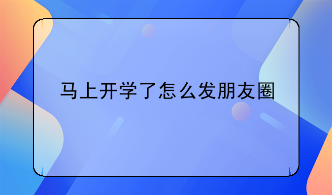 马上开学朋友圈语录、马上开学了怎么发朋友圈