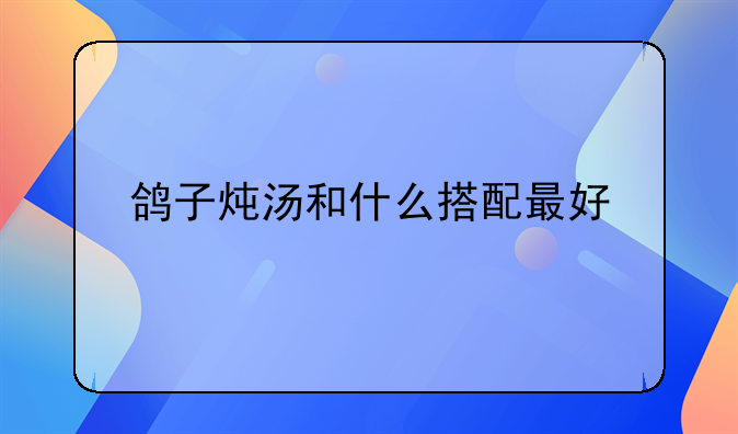 鸽子汤的最佳搭配和做法