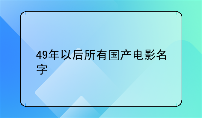 老电影烽火少年 49年以后所有国产电影名字