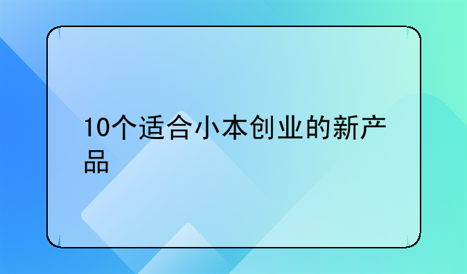 10个适合小本创业的新产品