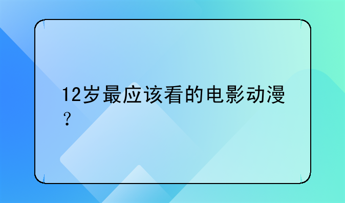 12岁最应该看的电影动漫？