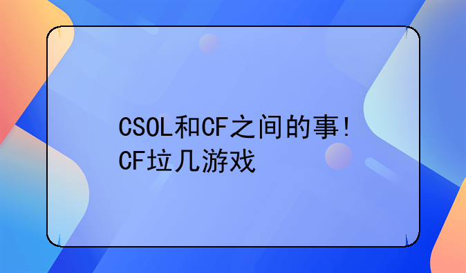 打cs语录 CSOL和CF之间的事!CF垃几游戏