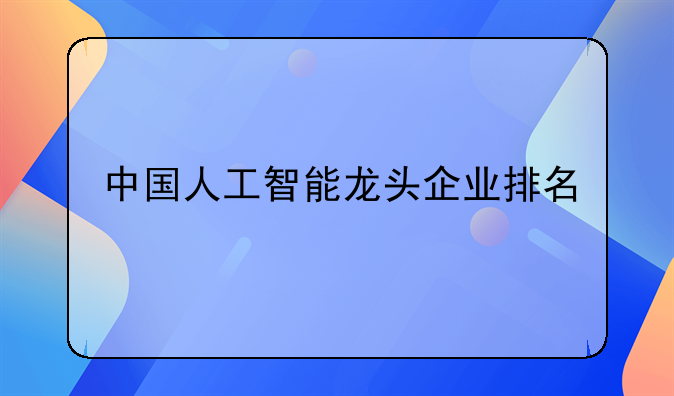 中国人工智能龙头企业排名