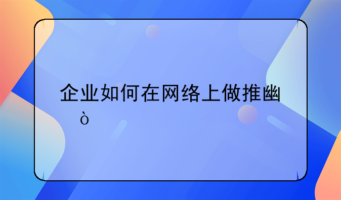 企业如何在网络上做推广？