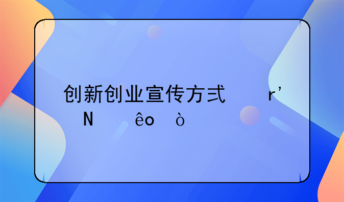 创新创业宣传方式有哪些？