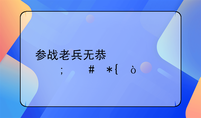 参战老兵无息贷款怎么办？