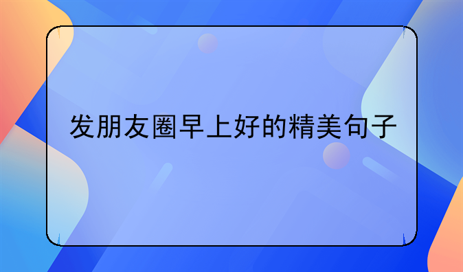 发朋友圈早上好的精美句子