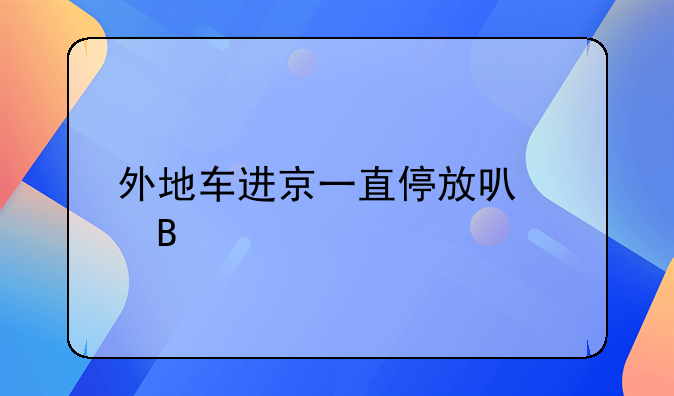 外地车可以进京吗__外地车进京可以停留多长时间