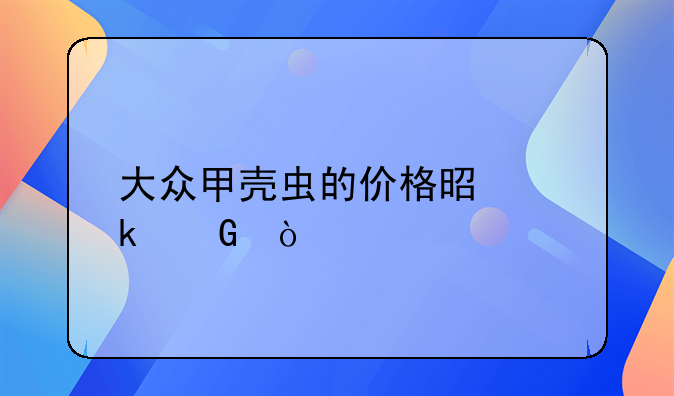 大众甲壳虫的价格是多少？