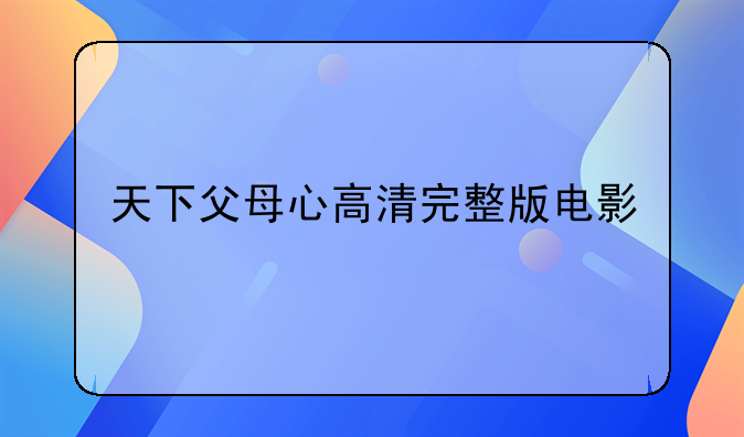 天下父母心电影 天下父母心高清完整版电影