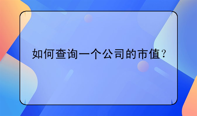 在线股票行情查、如何查询一个公司的市值？