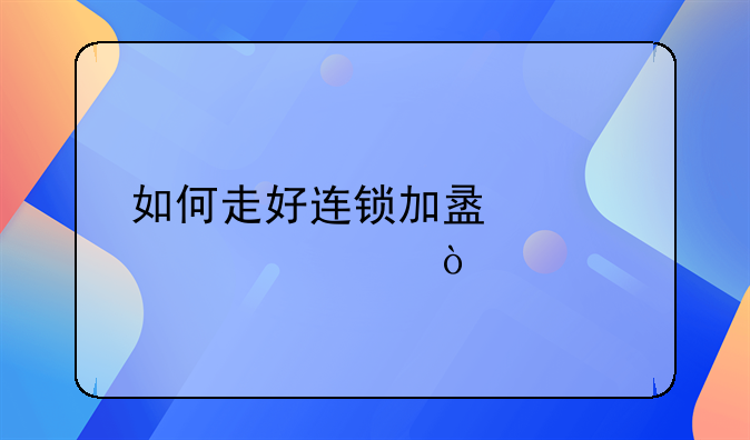 如何走好连锁加盟第一步？