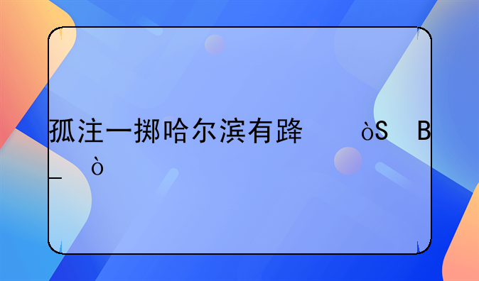 孤注一掷哈尔滨有路演吗？