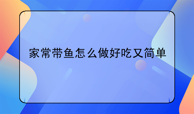 家常带鱼怎么做好吃又简单