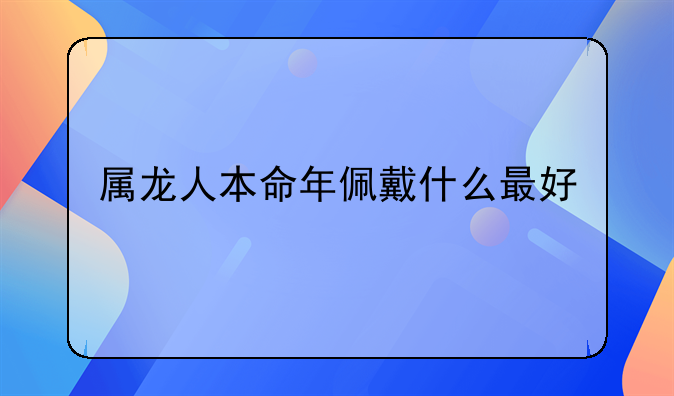 属龙人本命年佩戴什么最好