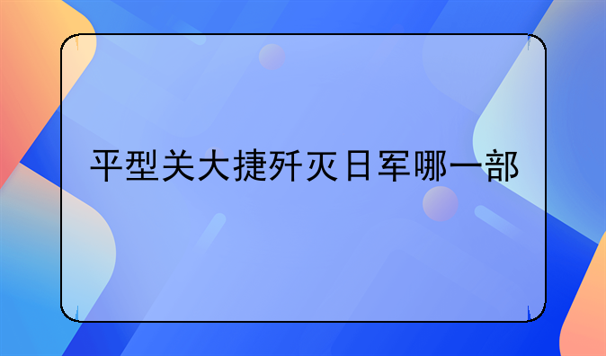 115师平型关大捷电影-平型关大捷歼灭日军哪一部