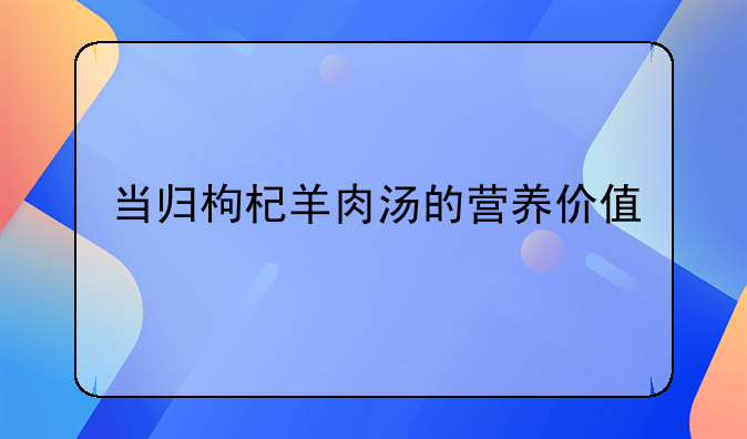 当归羊肉枸杞汤功效