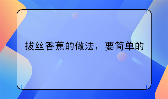 扒丝香蕉的做法拔丝、拔丝香蕉的做法，要简单的