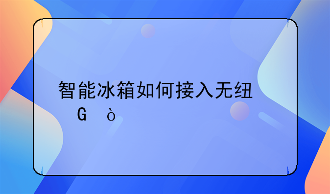 智能冰箱如何接入无线网？