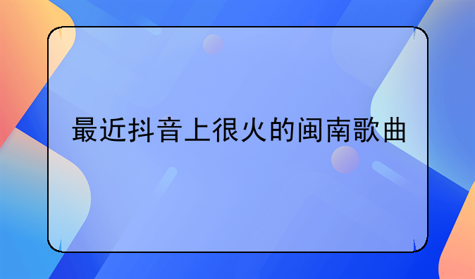 最近抖音上很火的闽南歌曲