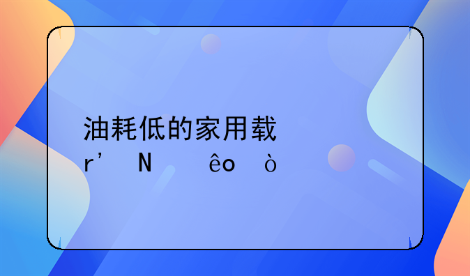 什么车油耗最低、油耗低的家用轿车有哪些？