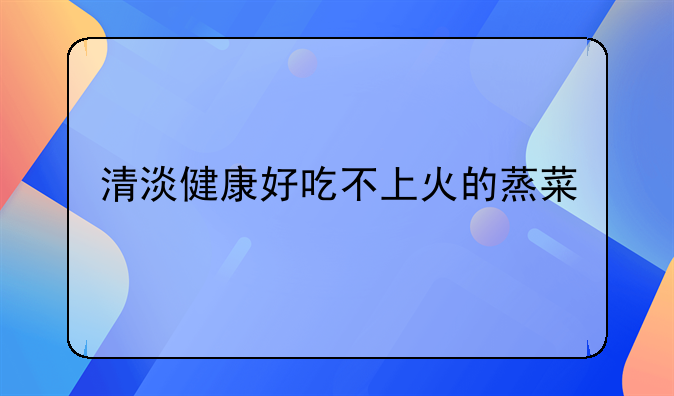 清淡健康好吃不上火的蒸菜